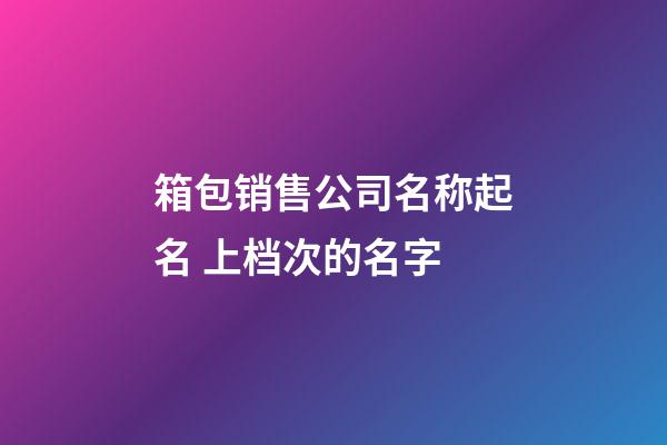 箱包销售公司名称起名 上档次的名字-第1张-公司起名-玄机派